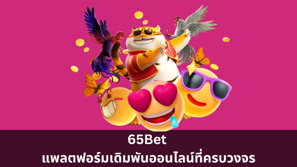 65Bet แพลตฟอร์มเดิมพันออนไลน์ที่ครบวงจร